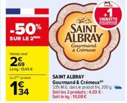 -50%  SUR LE 2 ME  Vondu seul  269  Lekg: 1345€  Le produit  134  SAINT ALBRAY  Gourmand & Crémeux  SAINT ALBRAY  Gourmand & Crémeux  33% M.G. dans le produit fini, 200 g Soit les 2 produits: 4,03 € -