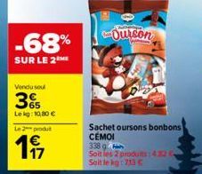 Vendu soul  365  Lekg: 10,80 €  -68%  SUR LE 2 ME  Le 2 produt  197  Ourson  Sachet oursons bonbons CEMOI  338 g  Soit les 2 produits: 4.82 G Soit le kg: 7,13 € 