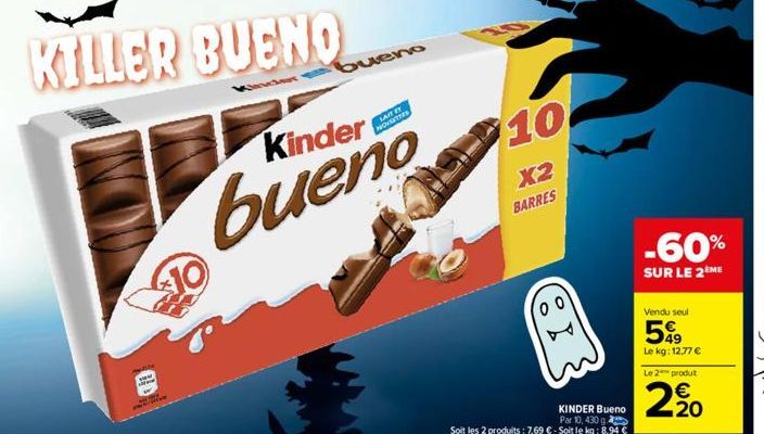 your  10  KILLER BUENO  bue  bueno  Kinder eno  TE LAIT NOVGITTES  10  X2 BARRES  Of  KINDER Bueno  Par 10, 430 g  Soit les 2 produits : 7,69 € - Soit le kg: 8,94 €  -60%  SUR LE 2ÈME  Vendu seul  599