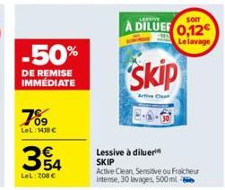 -50%  DE REMISE IMMÉDIATE  7%9  LeL: 1438 €  LeL: 7,08 €  LESSIVE  SOIT  A DILUEF 0,12  Le lavage  skip  Active Clean  Lessive à dilueri  SKIP  Active Clean, Sensitive ou Fraicheur Intense, 30 lavages