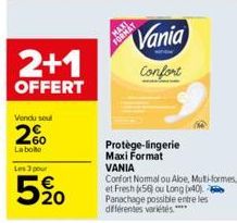 2+1  OFFERT  Vendu sou  2%  La bole  Les 3 pour  520  MAXI  FORMAT  Vania  Confort  Protège-lingerie Maxi Format VANIA  Confort Normal ou Aloe, Muti-formes, et Fresh 56 ou Long (40)  Panachage possibl