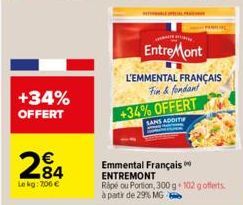 +34% OFFERT  284  Lekg: 706 €  PETEFAL P  EntreMont  L'EMMENTAL FRANÇAIS Fin&fondant  +34% OFFERT  SANS ADDIT  Emmental Français  ENTREMONT  Rapé ou Portion, 300 g+102 g offerts à partir de 29% MG - 