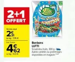 2+1  offert  vendu soul  2  le kg: 730 €  les 3 pour  462  €  lekg: 513 €  2.80-20  latte  scourtdou  bonbons lutti scoubidou fruits, 300 g. autres variétés ou grammages  disponibles en magasin.**** 