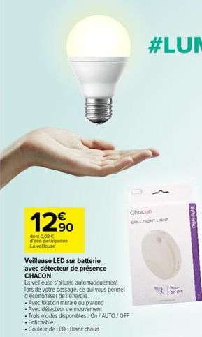 12%  dont 0,02 € d'éco-participation La velleuse  Veilleuse LED sur batterie  avec détecteur de présence CHACON  La veilleuse s'allume automatiquement lors de votre passage, ce qui vous permet d'écono