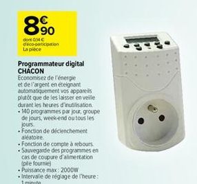 890  dont 014€ déco-participation La pièce  Programmateur digital CHACON  Economisez de l'énergie et de l'argent en éteignant automatiquement vos appareils plutôt que de les laisser en veile durant le