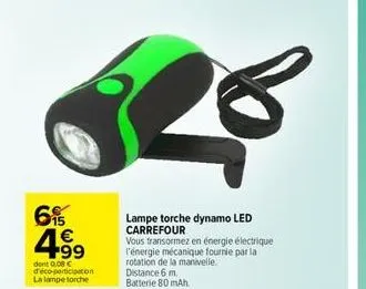 6% €  4.99  dent 0,08 € déco-participation la lampe torche  lampe torche dynamo led carrefour vous transormez en énergie électrique l'énergie mécanique fournie par la  rotation de la manivelle.  dista