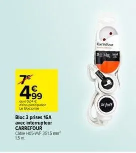 7€  4.99  €  dont 0,04 € deco-participation le bloc prise  bloc 3 prises 16a  avec interrupteur carrefour  cable h05-vvf 361.5 mm 1,5 m.  carrefour  315  on/off 