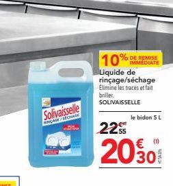 Solivaisselle  RINCAGE/SECHAGE  10%  DE REMISE  Liquide de rinçage/séchage Elimine les traces et fait briller.  SOLIVAISSELLE  le bidon 5 L  22  €  2030 