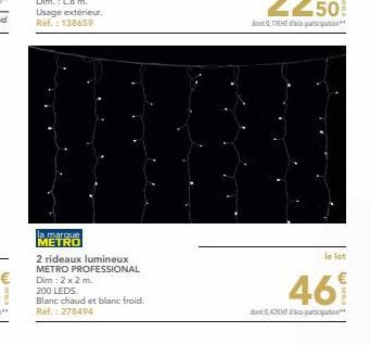 la marque METRO  2 rideaux lumineux METRO PROFESSIONAL Dim : 2 x 2 m. 200 LEDS  Blanc chaud et blanc froid. Ref.: 278494  le lot  46  dont 0,42 dico participatio 