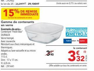 15%  Surtout les contenants en ve  Verre trempé  Avec couvercle.  Gamme de contenants  en verre  DE REMISE IMMÉDIATE  Exemple de prix.: Contenant "Fresh Bax  DURALEX  Dim: 17 x 17 cm.  H. 6,8 cm.  Réf