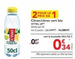 vittel  citron  & citron vert  50cl  prix de citron/citron vert bio  vittel up vendu par 24  les 2 packs: 32,16t- 16,08eht soit la bouteille 50d p.e.t.  07  0341  e également valable sur vittel up fra
