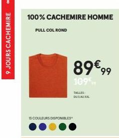 9 JOURS CACHEMIRE  100% CACHEMIRE HOMME  PULL COL ROND  13 COULEURS DISPONIBLES  89€ 99  109,  TAILLES:  DU SAU XXL 