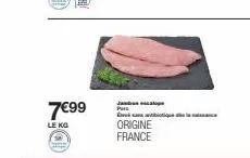 7€99  le kg  jambon escalope par  antiqu  origine france 