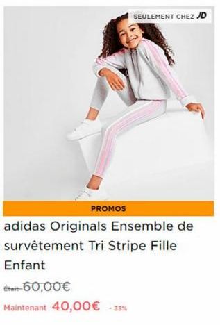 PROMOS  SEULEMENT CHEZ JD  adidas Originals Ensemble de survêtement Tri Stripe Fille Enfant  Était-60,00€  Maintenant 40,00€ -33%  