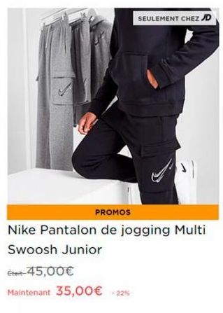 SEULEMENT CHEZ JD  PROMOS  Nike Pantalon de jogging Multi Swoosh Junior  Était-45,00€  Maintenant 35,00€ -22% 