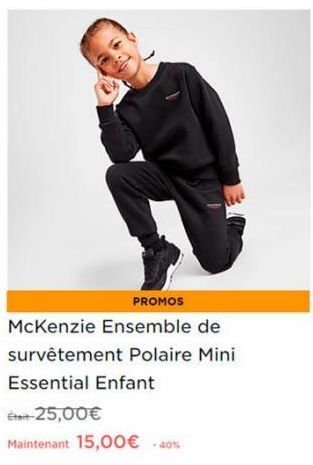 PROMOS  McKenzie Ensemble de survêtement Polaire Mini  Essential Enfant  het-25,00€  Maintenant 15,00€ -40% 