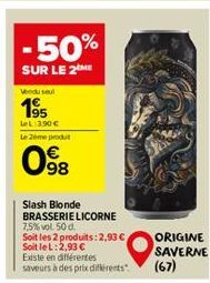 -50%  SUR LE 2ME  Vendu saul  1⁹5  LeL: 390€ Le 2eme produt  098  Slash Blonde BRASSERIE LICORNE 7,5% vol. 50 d. Soit les 2 produits: 2,93 €, Soit le L:2,93 €  Existe en différentes saveurs à des prix