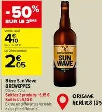 -50%  sur le 2me  vendu sel  4%  lel:5,47€  le zemey produt  205  bière sun wave breweppes  6% vol. 75 cl.  soit les 2 produits : 6,15 € soit le l: 4,10 €  existe en différentes variétés à des prix di