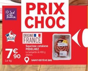 *Sud France  7%  90  Le kg  PRIX CHOC  ORIGINE FRANCE  Saucisse catalane PÉDELHEZ La barquete de 400 g  n  SAINT-ESTEVE (66) 