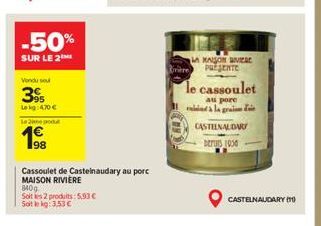 -50%  SUR LE 2  Vendu su  3%  Lekg: 4.70 €  Lepo  340g  Soit les 2 produits: 5,93 € Soit le kg: 3,53 €  98  Cassoulet de Castelnaudary au porc MAISON RIVIERE  MAISON VIERE PRESENTE  le cassoulet  au p