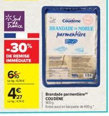 *Sud  -30%  DE REMISE IMMEDIATE  6%  Lekg:678€  4€  27 Leg434€  Coudene  BRANDADE MORUE parmentière  Brandade parmentière COUDENE  900g Exte aussi en barquette de 400g 