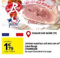 Label ange  Los 100 g  199  Lokg: 17.90€  CHALON-SUR-SAÔNE (71)  Jambon supérieur cuit avec son os Label Rouge CHAMBADE  Au rayon Charcuterie à la coupe 