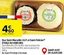 60  lekg: 069€  duo saint-marcellin i.g.p. et saint-félicien étoile du vercors  saint-marcelin 27% de mg. dans le produit f saint felicien 23% de mg dans le produti  260g  ausyon fromage à la coupe  p