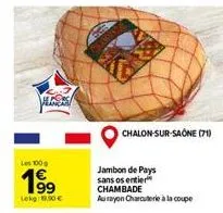 aless  les 100g  199  lekg 19,90 €  chalon-sur-saône (71)  jambon de pays sans os entier  chambade  aurayon charcuterie à la coupe 