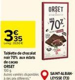 335  Lokg:33.50€  Tablette de chocolat noir 70% aux éclats de cacao  ORSET  100 g  Autres varetes disponibles à des prix des  ORSET  70%  A  SAINT-ALBAN-LEYSSE (73) 