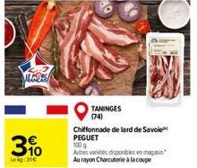 3%  Leg 31€  TANINGES (74)  Chiffonnade de lard de Savoie PEGUET 100 g  Autres variés disponibles en magasin Au rayon Charcuterie à la coupe 