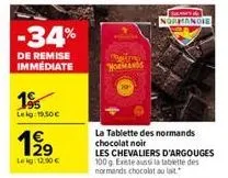 -34%  de remise immédiate  195  leg: 19,50€  199  leg: 12.90€  comire  normandie  la tablette des normands chocolat noir  les chevaliers d'argouges 100 g. existe aussi la tablette des normands chocola