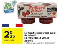 BLEU BLANC COEUR  295  Lekg: 4,50€  Le Yaourt fermier  A tail du jour  Brad  Pres  Le Yaourt fermier brassé sur lit de fraises  LA FERME DE LA VIEILLE ABBAYE  4x125g Autres variétés disponibles.  esin