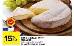 15%  Reblochon de Savoie A.O.P. VERDANNET  Au lat cru de vache, affinage lent Au rayon Fromagerie à la coupe 