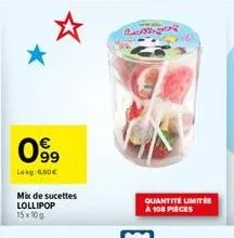 099  lokg: 4.60€  mix de sucettes lollipop 15x10g  pag  quantité limitée a 108 pieces 