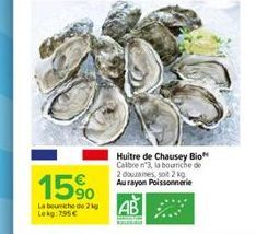 15%  La bouche de 2 kg Lekg: 795€  Huitre de Chausey Bio Calbre n'3, la bourriche de 2 douzaines, soit 2 kg Au rayon Poissonnerie  AB 