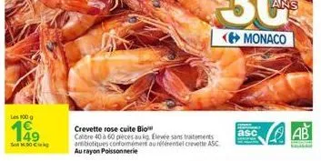 les 100 g  199  son 100 €  crevette rose cuite bio calibre 40 à 60 pieces au kg elevée sans traitements antibiotiques conformément au référentiel crevette asc au rayon poissonnerie  asc ab  