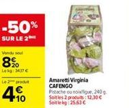 -50%  SUR LE 2  Vendu soul  8%  Lekg: 34,37 €  Le 2 produt  10  Amaretti Virginia CAFENGO Pistache ou noifigue, 240 g. Soit les 2 produits 12,30 € Soit le kg: 25,63 € 