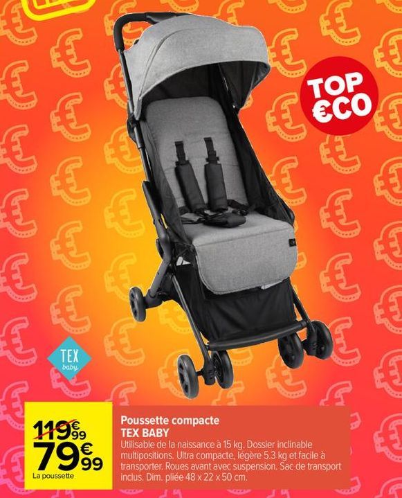 €  €  11999 79⁹9  La poussette  €  €  €  TOP €CO  €  Poussette compacte TEX BABY  Utilisable de la naissance à 15 kg. Dossier inclinable multipositions. Ultra compacte, légère 5.3 kg et facile à  spor