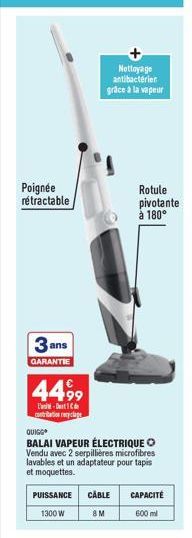 Poignée rétractable  3 ans  GARANTIE  44,99  -D contribation recyclage  QUIGG  BALAI VAPEUR ÉLECTRIQUE Vendu avec 2 serpillières microfibres lavables et un adaptateur pour tapis et moquettes.  Nettoya