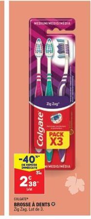 MEDIUM/MEDIO/MEDIA  Colgate  3%  238  Let  -40™ W  DE REMISE  IMMEDIATE H/MEDIO/MEDIA  Zig Zag  COLGATE  BROSSE À DENTS O Zig Zag. Lot de 3.  PACK  X3  LELLE 