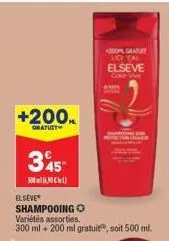 +200ml  gratuit  345  500  elseve  shampooing o variétés assorties. 300 ml + 200 ml gratuit, soit 500 ml.  200 gratu no tal elseve  cor vive 