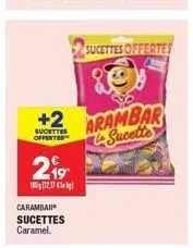 +2  sucettes offertes  2.⁹⁹  180g (12.17 cl  carambar sucettes caramel.  sucettes offertes  80  arambar sucette 