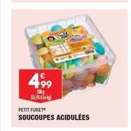 4,99  700g  24,95 €  PETIT FURET  SOUCOUPES ACIDULÉES 