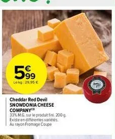 599⁹9  lekg: 29,95 €  cheddar red devil snowdonia cheese company  33% m.g. sur le produit fini, 200 g. existe en différentes variétés au rayon fromage coupe 