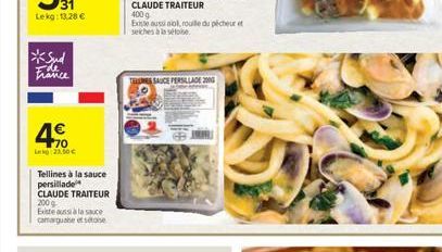 31  Lekg: 13.28 €  *Sud France  4€  Lk 23,50 €  Tellines à la sauce persillade  CLAUDE TRAITEUR 200 g  Existe aussi à la sauce camarguaise et sétoise  Existe aussi aiol, roulle du pécheur et seiches à