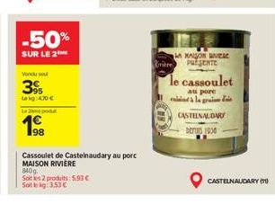 -50%  SUR LE 2  Vendu su  3%  Lekg: 4.70 €  Lepo  340g  Soit les 2 produits: 5,93 € Soit le kg: 3,53 €  98  Cassoulet de Castelnaudary au porc MAISON RIVIERE  MAISON VIERE PRESENTE  le cassoulet  au p