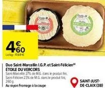 60  lekg: 069€  duo saint-marcellin i.g.p. et saint-félicien étoile du vercors  saint-marcelin 27% de mg. dans le produit f saint felicien 23% de mg dans le produti  260g  ausyon fromage à la coupe  p
