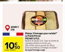 ANNECY (74)  10%  Leig: Moe  Plateau 3 fromages pour raclette La Pointe Percée POCHAT & FILS  Raclette de Savole IGP, Cour de tomme de montagne, Raclette à l'aides our 30% de MG dans le produit f 550g