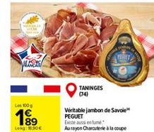 Les 100g  199  Lekg 1.90€  TANINGES (74)  PIRET  Véritable jambon de Savoie PEGUET Existe aussi enume  Au rayon Charcuterie à la coupe 
