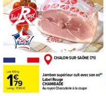 Label ange  Los 100 g  199  Lokg: 17.90€  CHALON-SUR-SAÔNE (71)  Jambon supérieur cuit avec son os Label Rouge CHAMBADE  Au rayon Charcuterie à la coupe 